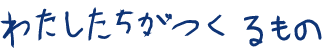 わたしたちがつくるもの