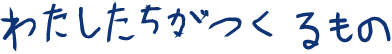 わたしたちがつくるもの