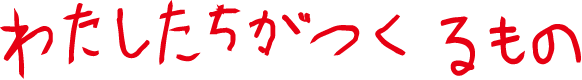 わたしたちのつくるもの